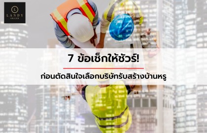 7 ข้อเช็กให้ชัวร์! ก่อนตัดสินใจเลือกบริษัทรับสร้าง