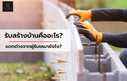 รับสร้างบ้านคืออะไร? แตกต่างจากผู้รับเหมายังไง?